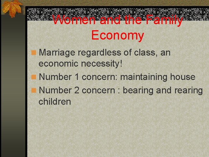 Women and the Family Economy n Marriage regardless of class, an economic necessity! n