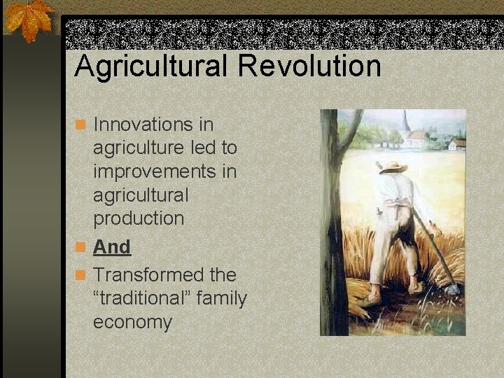 Agricultural Revolution n Innovations in agriculture led to improvements in agricultural production n And