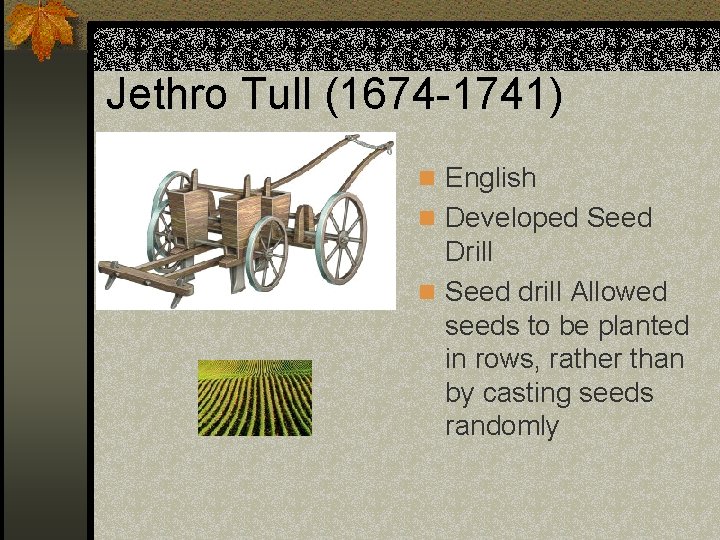 Jethro Tull (1674 -1741) n English n Developed Seed Drill n Seed drill Allowed