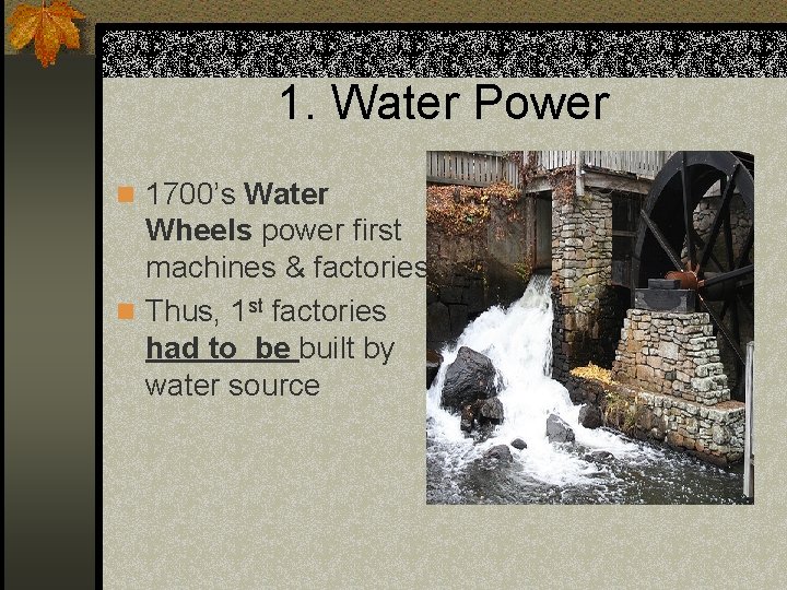 1. Water Power n 1700’s Water Wheels power first machines & factories n Thus,