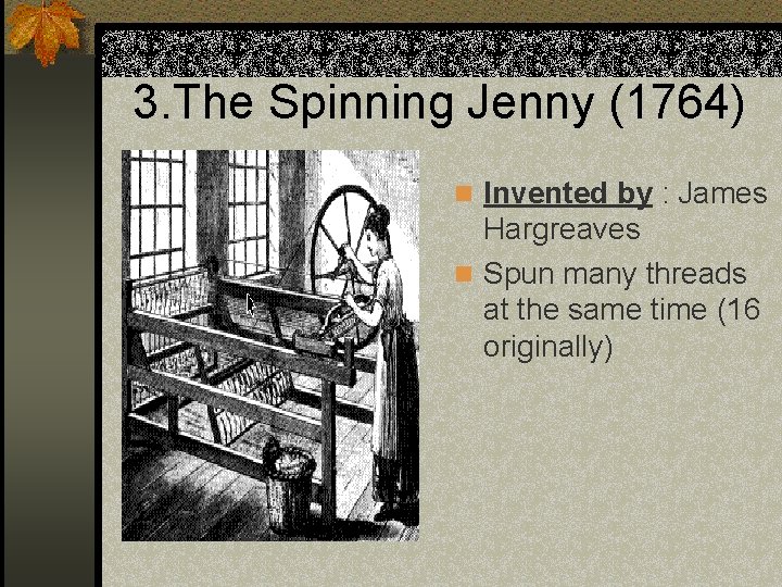 3. The Spinning Jenny (1764) n Invented by : James Hargreaves n Spun many