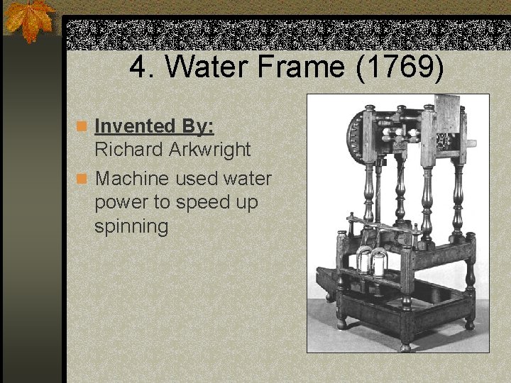 4. Water Frame (1769) n Invented By: Richard Arkwright n Machine used water power