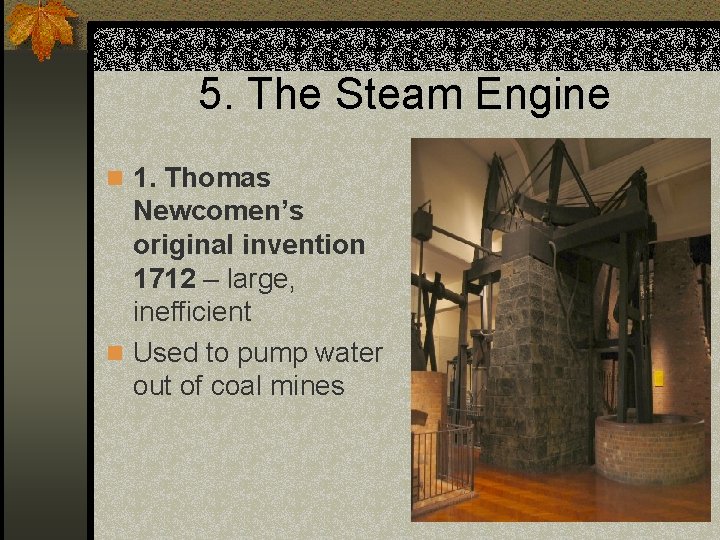 5. The Steam Engine n 1. Thomas Newcomen’s original invention 1712 – large, inefficient