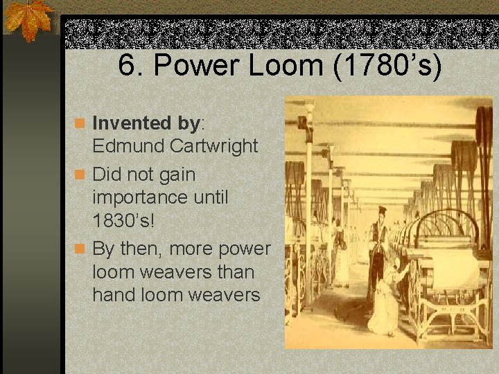6. Power Loom (1780’s) n Invented by: Edmund Cartwright n Did not gain importance