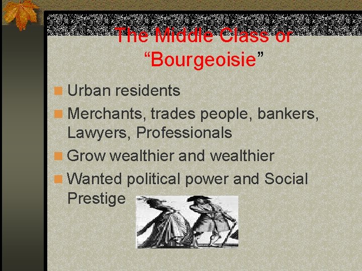 The Middle Class or “Bourgeoisie” n Urban residents n Merchants, trades people, bankers, Lawyers,