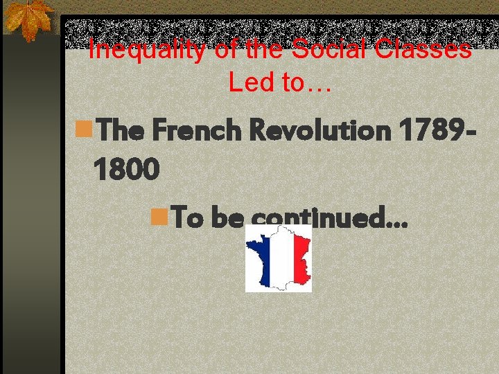Inequality of the Social Classes Led to… n. The French Revolution 1789 - 1800