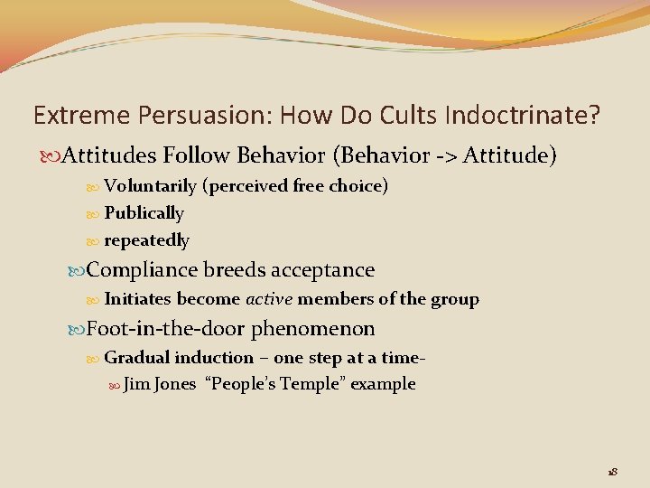 Extreme Persuasion: How Do Cults Indoctrinate? Attitudes Follow Behavior (Behavior -> Attitude) Voluntarily (perceived