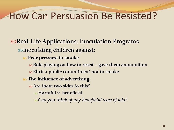 How Can Persuasion Be Resisted? Real-Life Applications: Inoculation Programs Inoculating children against: Peer pressure