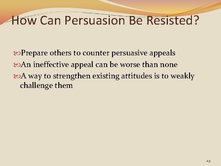 How Can Persuasion Be Resisted? Prepare others to counter persuasive appeals An ineffective appeal