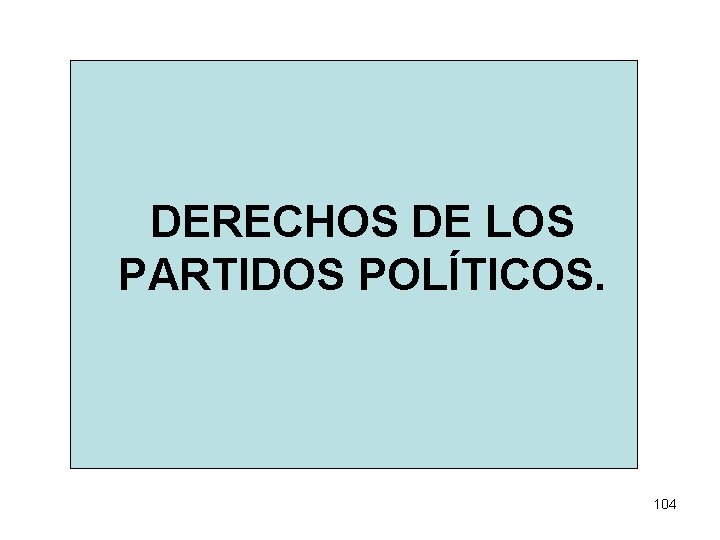 DERECHOS DE LOS PARTIDOS POLÍTICOS. 104 