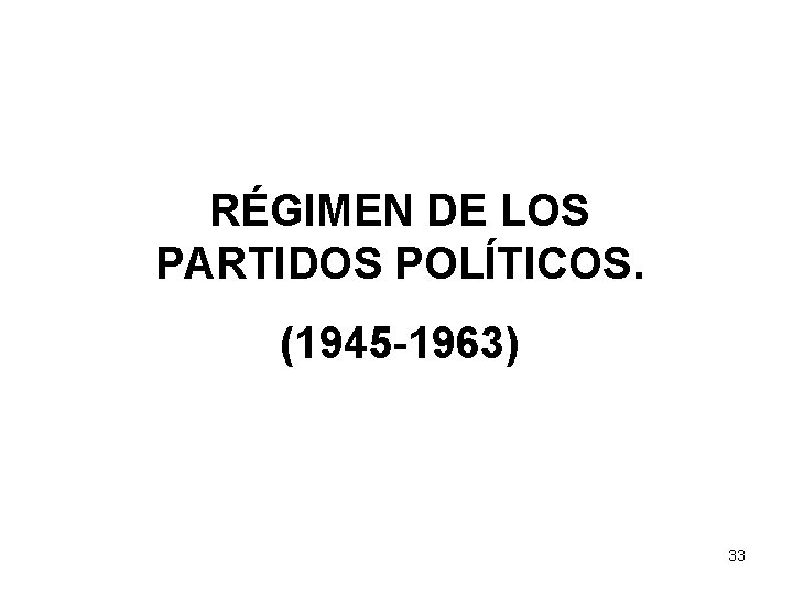 RÉGIMEN DE LOS PARTIDOS POLÍTICOS. (1945 -1963) 33 