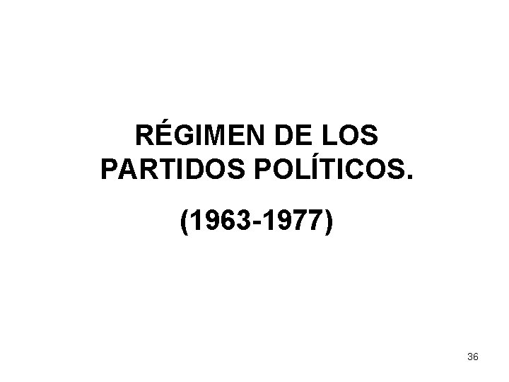 RÉGIMEN DE LOS PARTIDOS POLÍTICOS. (1963 -1977) 36 