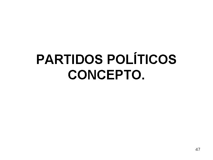 PARTIDOS POLÍTICOS CONCEPTO. 47 