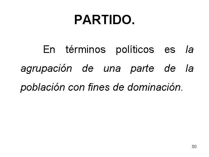 PARTIDO. En términos políticos es la agrupación de una parte de la población con