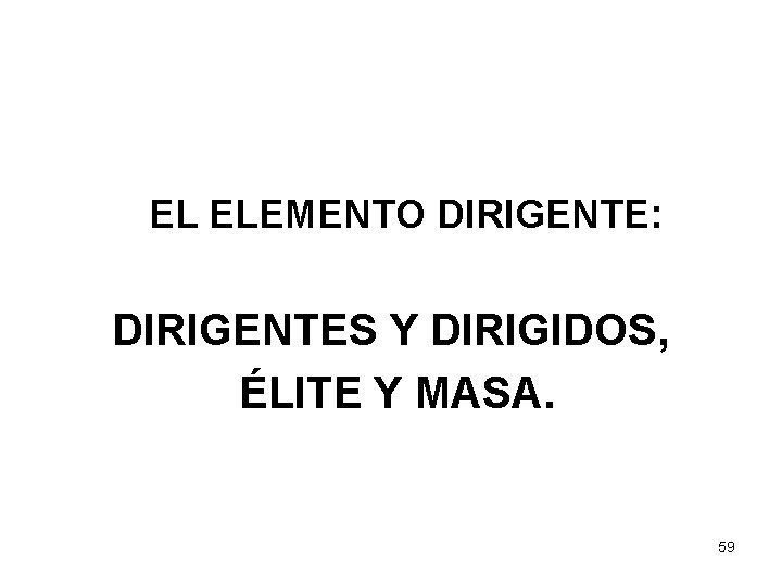 EL ELEMENTO DIRIGENTE: DIRIGENTES Y DIRIGIDOS, ÉLITE Y MASA. 59 