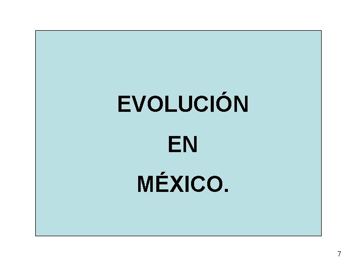 EVOLUCIÓN EN MÉXICO. 7 