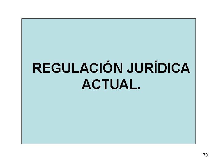 REGULACIÓN JURÍDICA ACTUAL. 70 