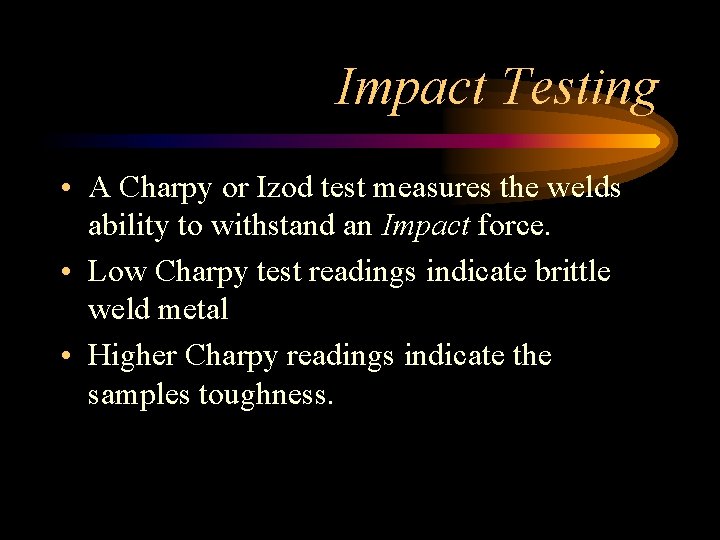 Impact Testing • A Charpy or Izod test measures the welds ability to withstand Impact Testing • A Charpy or Izod test measures the welds ability to withstand