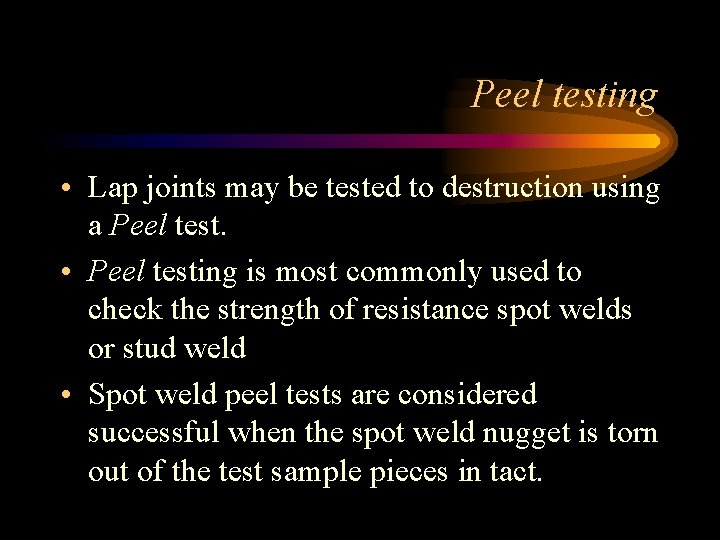 Peel testing • Lap joints may be tested to destruction using a Peel test. Peel testing • Lap joints may be tested to destruction using a Peel test.