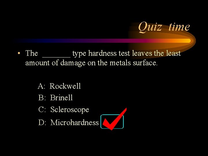 Quiz time • The _______ type hardness test leaves the least amount of damage Quiz time • The _______ type hardness test leaves the least amount of damage