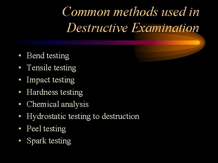 Common methods used in Destructive Examination • • Bend testing Tensile testing Impact testing Common methods used in Destructive Examination • • Bend testing Tensile testing Impact testing