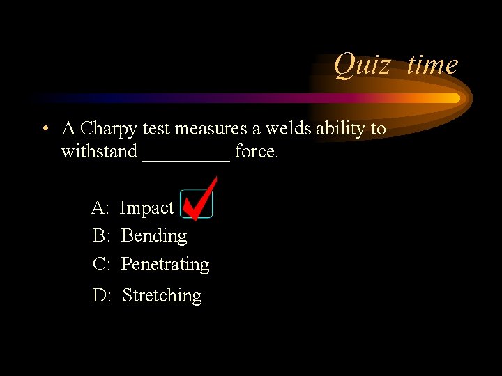 Quiz time • A Charpy test measures a welds ability to withstand _____ force. Quiz time • A Charpy test measures a welds ability to withstand _____ force.