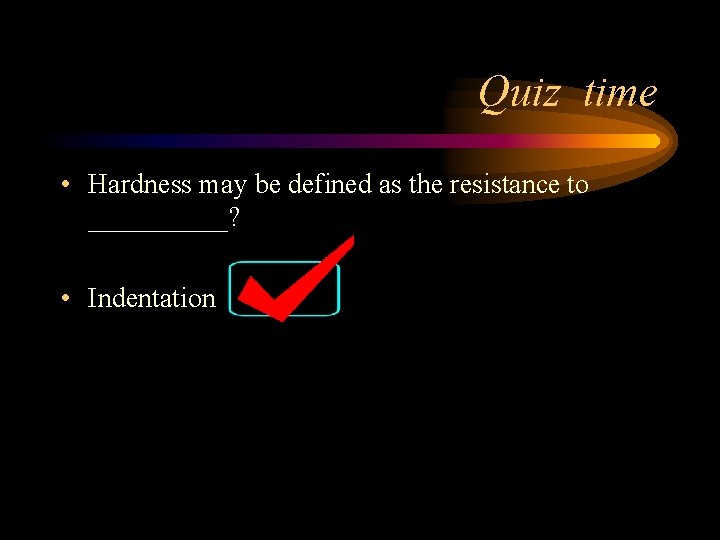 Quiz time • Hardness may be defined as the resistance to _____? • Indentation Quiz time • Hardness may be defined as the resistance to _____? • Indentation
