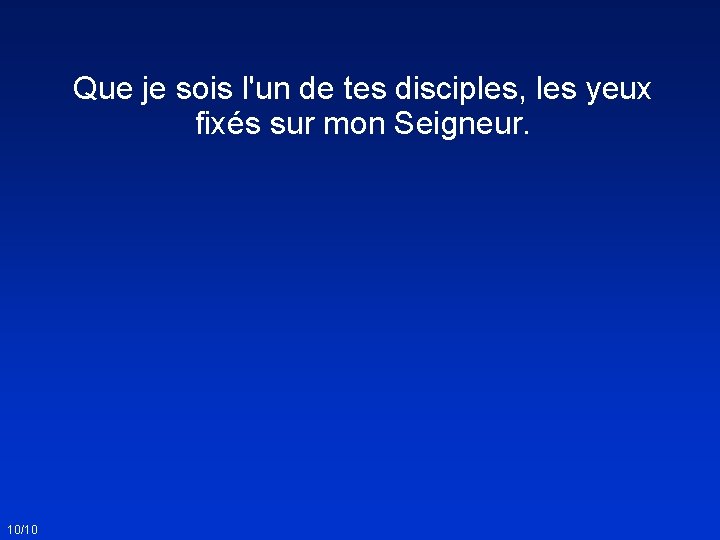 Que je sois l'un de tes disciples, les yeux fixés sur mon Seigneur. 10/10