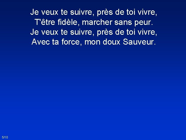 Je veux te suivre, près de toi vivre, T'être fidèle, marcher sans peur. Je