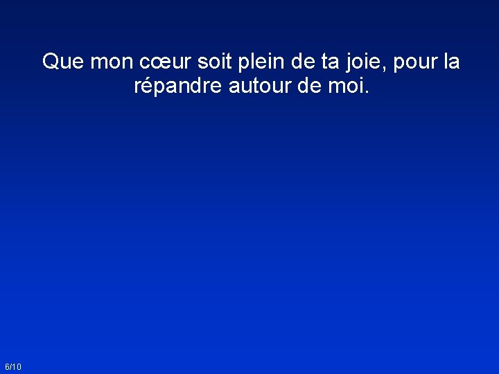Que mon cœur soit plein de ta joie, pour la répandre autour de moi.