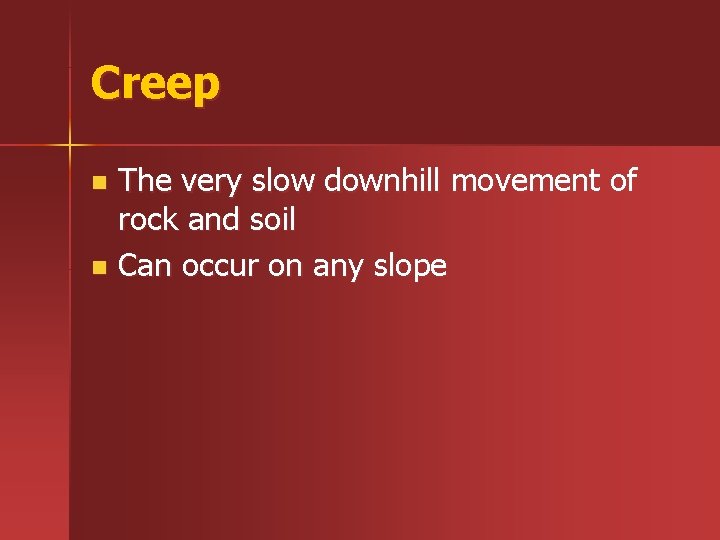 Creep The very slow downhill movement of rock and soil n Can occur on