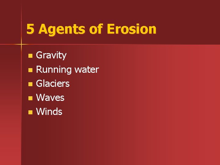 5 Agents of Erosion Gravity n Running water n Glaciers n Waves n Winds