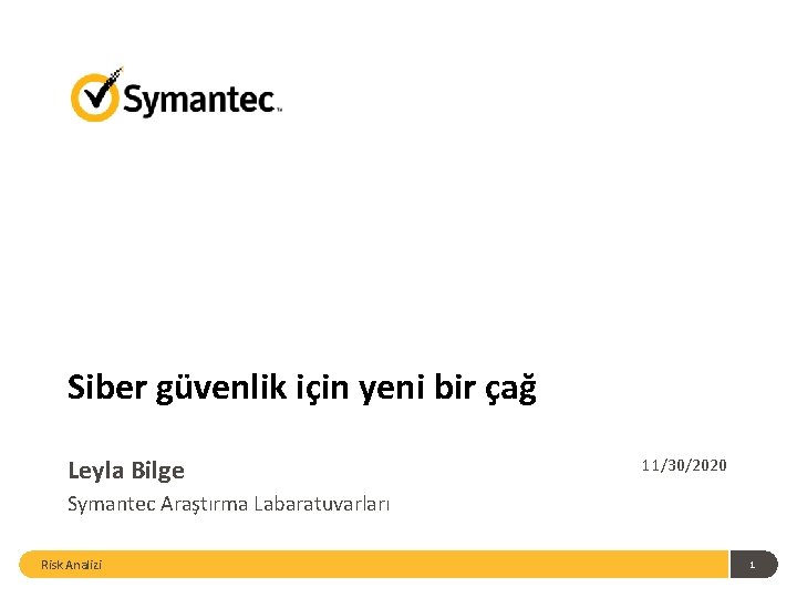 Siber güvenlik için yeni bir çağ Leyla Bilge 11/30/2020 Symantec Araştırma Labaratuvarları Risk Analizi