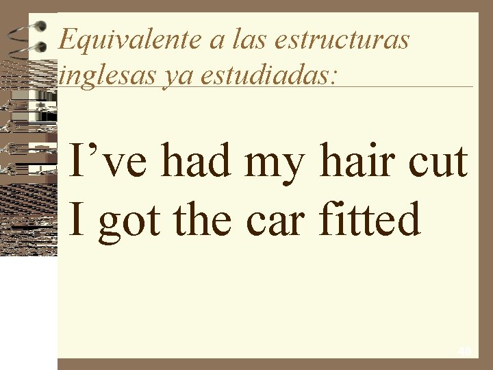 Equivalente a las estructuras inglesas ya estudiadas: I’ve had my hair cut I got