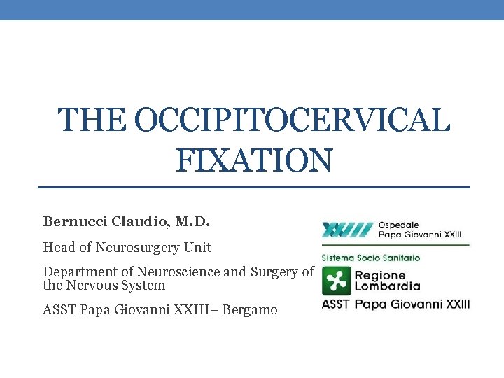 THE OCCIPITOCERVICAL FIXATION Bernucci Claudio, M. D. Head of Neurosurgery Unit Department of Neuroscience