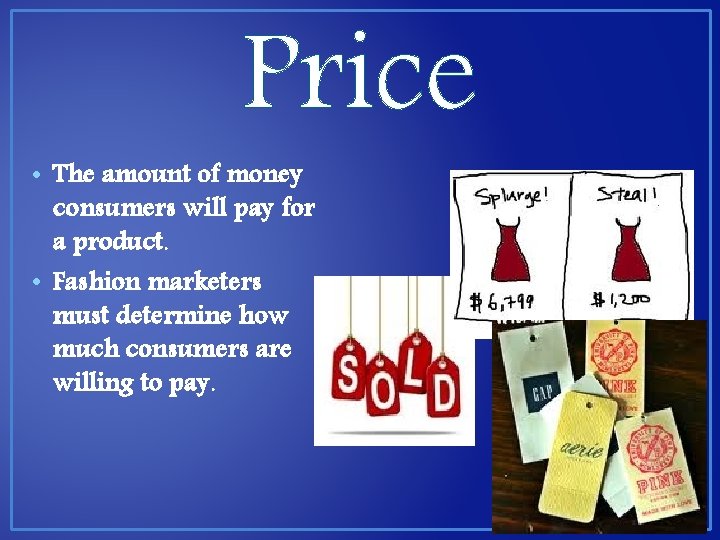 Price • The amount of money consumers will pay for a product. • Fashion