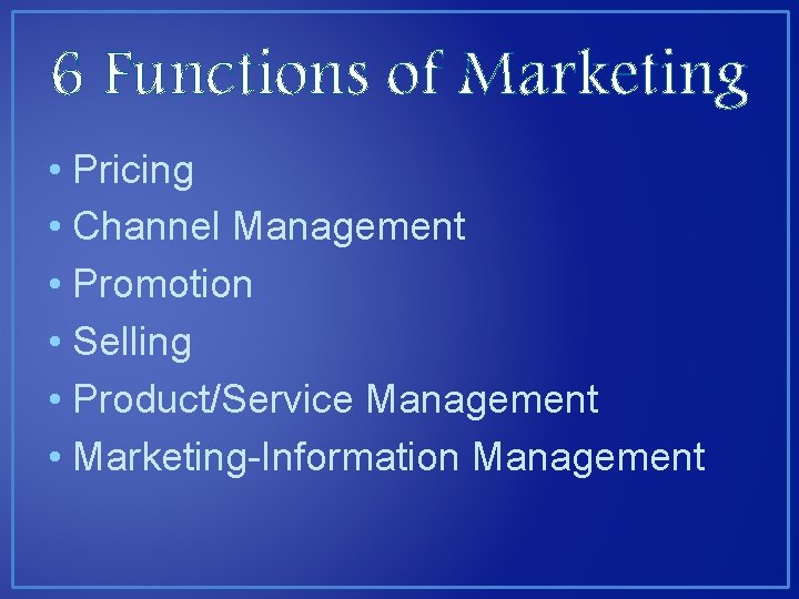 6 Functions of Marketing • Pricing • Channel Management • Promotion • Selling •