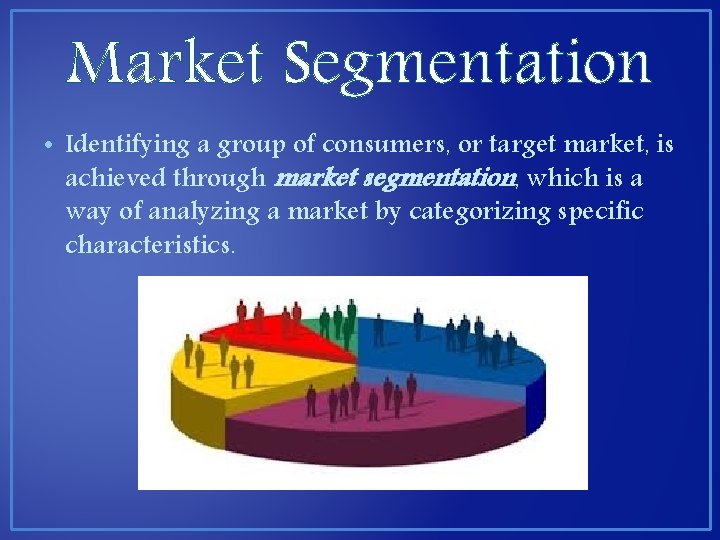 Market Segmentation • Identifying a group of consumers, or target market, is achieved through