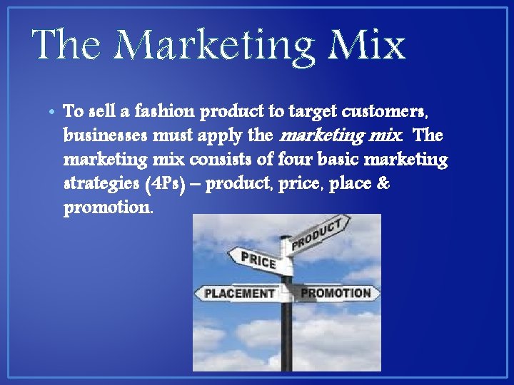 The Marketing Mix • To sell a fashion product to target customers, businesses must