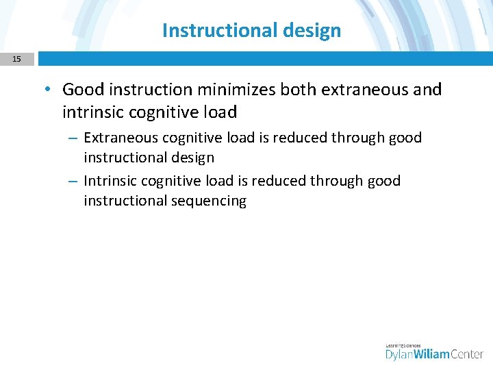 Instructional design 15 • Good instruction minimizes both extraneous and intrinsic cognitive load –