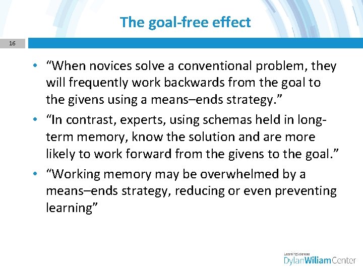 The goal-free effect 16 • “When novices solve a conventional problem, they will frequently
