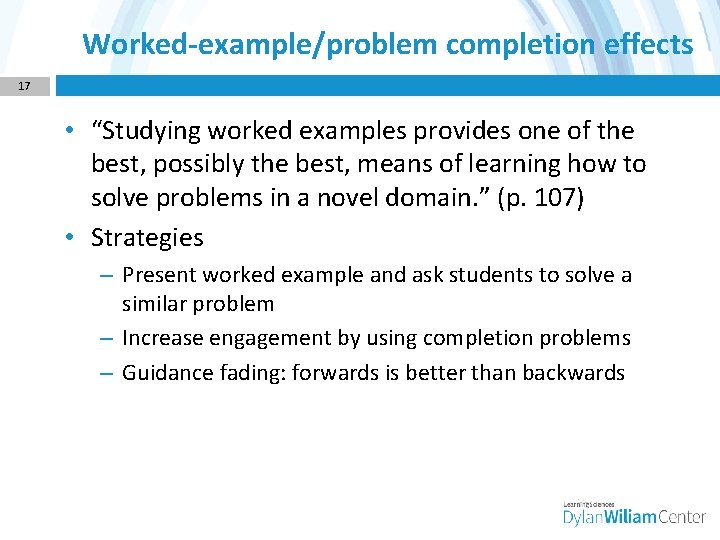 Worked-example/problem completion effects 17 • “Studying worked examples provides one of the best, possibly