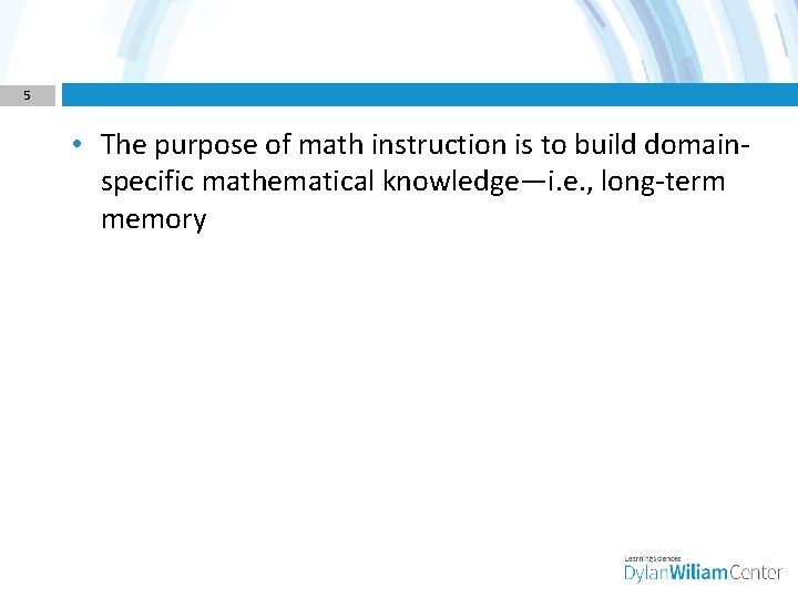 5 • The purpose of math instruction is to build domainspecific mathematical knowledge—i. e.