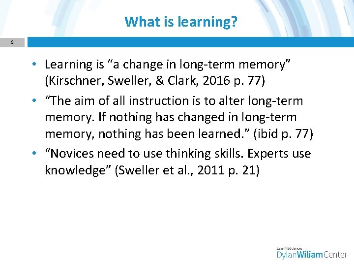 What is learning? 9 • Learning is “a change in long-term memory” (Kirschner, Sweller,