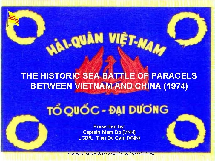 THE HISTORIC SEA BATTLE OF PARACELS BETWEEN VIETNAM AND CHINA (1974) Presented by: Captain
