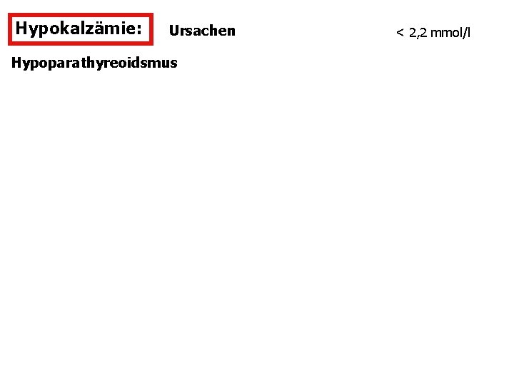 Hypokalzämie: Ursachen Hypoparathyreoidsmus < 2, 2 mmol/l 