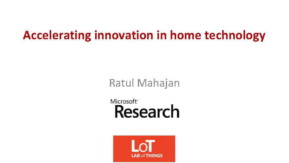 Accelerating innovation in home technology Ratul Mahajan 