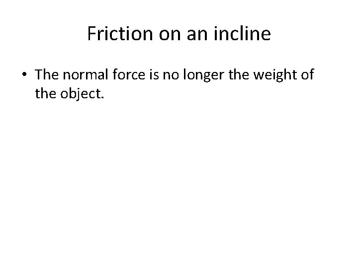Friction on an incline • The normal force is no longer the weight of