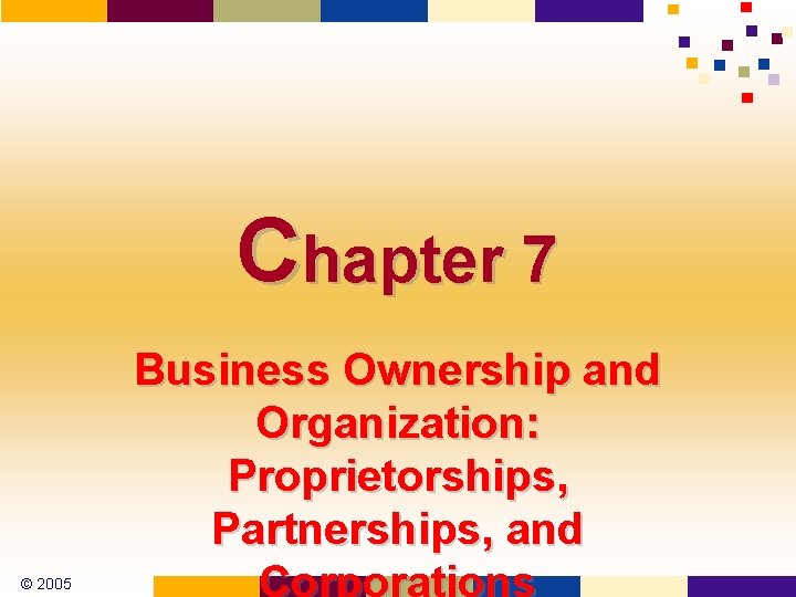 Chapter 7 Business Ownership and Organization: Proprietorships, Partnerships, and © 2005 