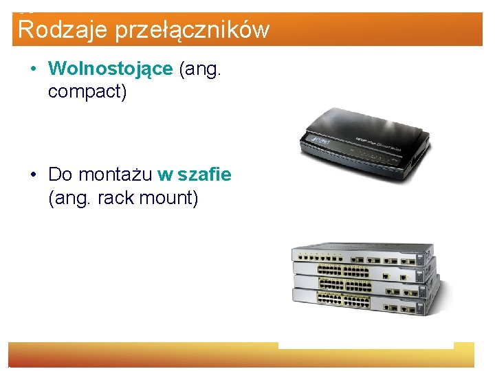 Rodzaje przełączników • Wolnostojące (ang. compact) • Do montażu w szafie (ang. rack mount)